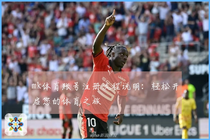 mk体育账号注册流程说明：轻松开启您的体育之旅