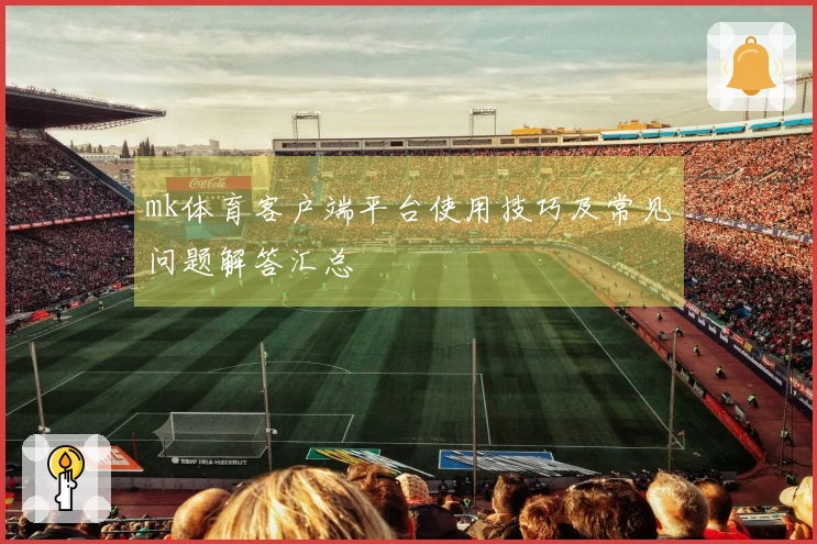 mk体育客户端平台使用技巧及常见问题解答汇总