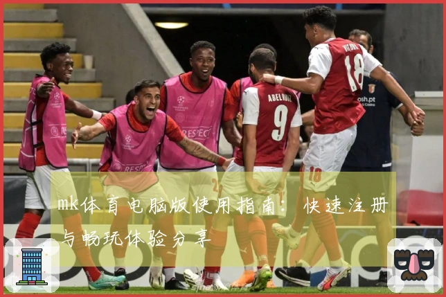 mk体育电脑版使用指南：快速注册与畅玩体验分享