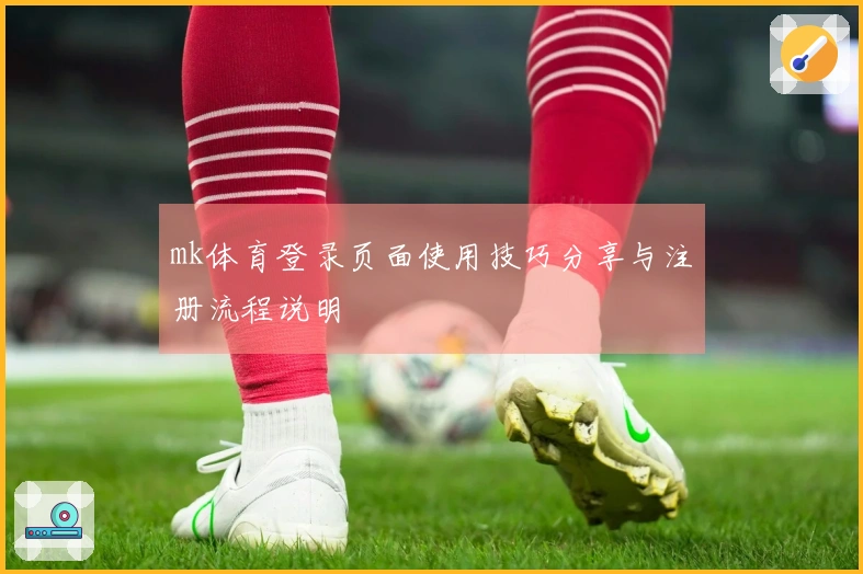 mk体育登录页面使用技巧分享与注册流程说明
