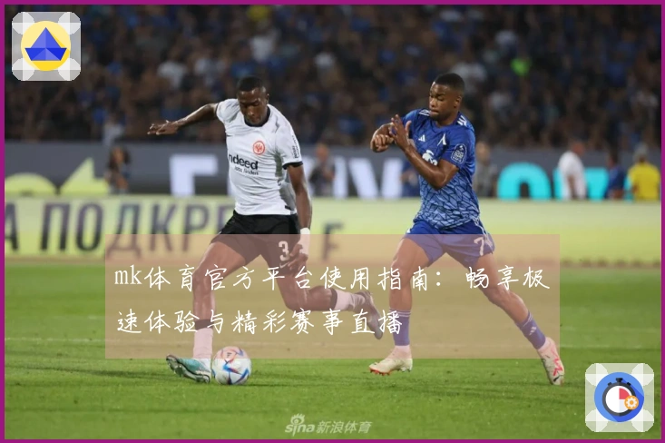 mk体育官方平台使用指南：畅享极速体验与精彩赛事直播