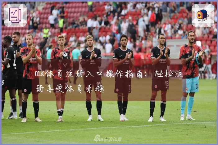 mk体育注册入口操作指南：轻松注册享受体育乐趣