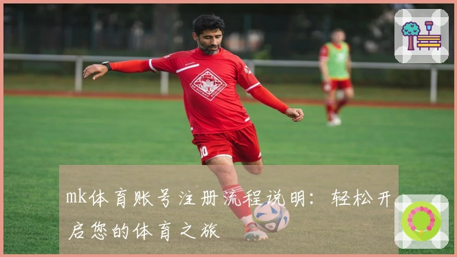 mk体育账号注册流程说明：轻松开启您的体育之旅