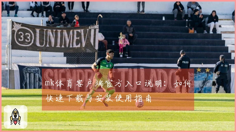 mk体育客户端官方入口说明：如何快速下载与安装使用指南