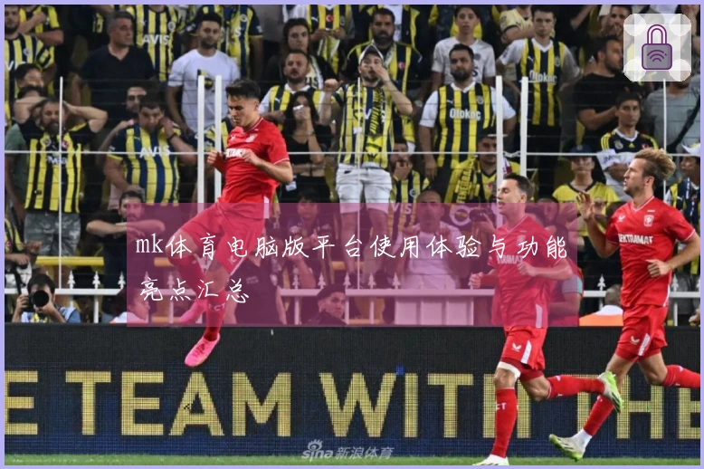 mk体育电脑版平台使用体验与功能亮点汇总