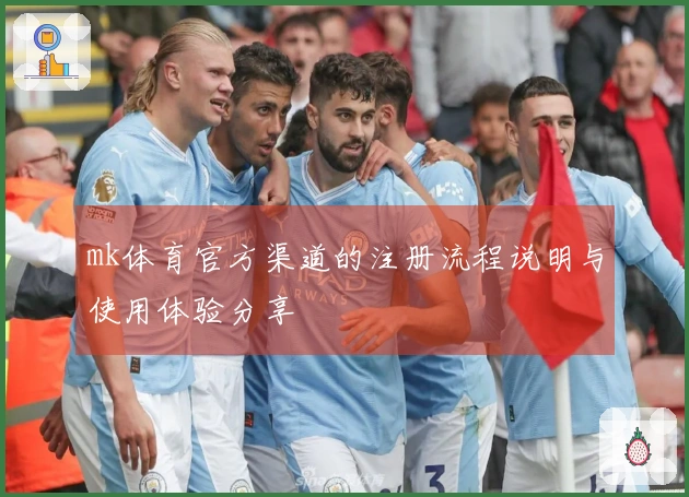 mk体育官方渠道的注册流程说明与使用体验分享