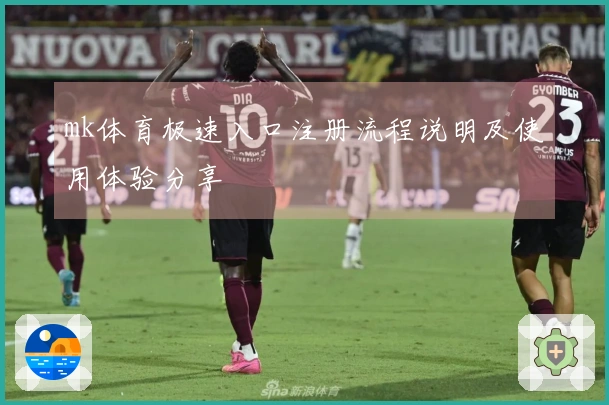 mk体育极速入口注册流程说明及使用体验分享