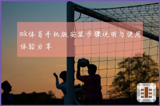 mk体育手机版安装步骤说明与使用体验分享