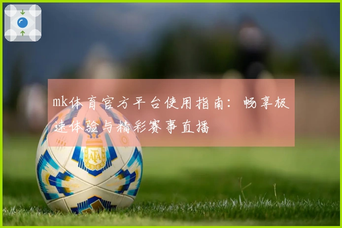 mk体育官方平台使用指南：畅享极速体验与精彩赛事直播