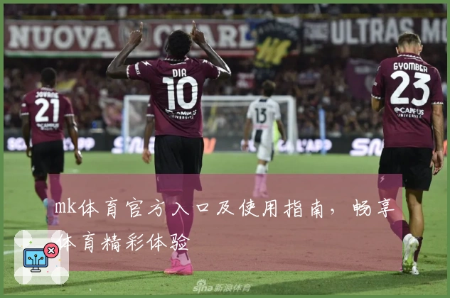 mk体育官方入口及使用指南，畅享体育精彩体验